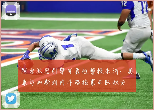 阿尔派恩引擎可靠性警报未消，奥康与加斯利内斗恐拖累车队积分