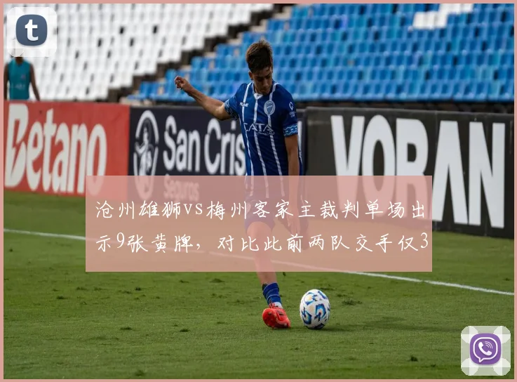沧州雄狮vs梅州客家主裁判单场出示9张黄牌，对比此前两队交手仅3张显执法严苛