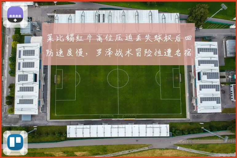 莱比锡红牛高位压迫丢失球权后回防速度慢，罗泽战术冒险性遭名宿批评