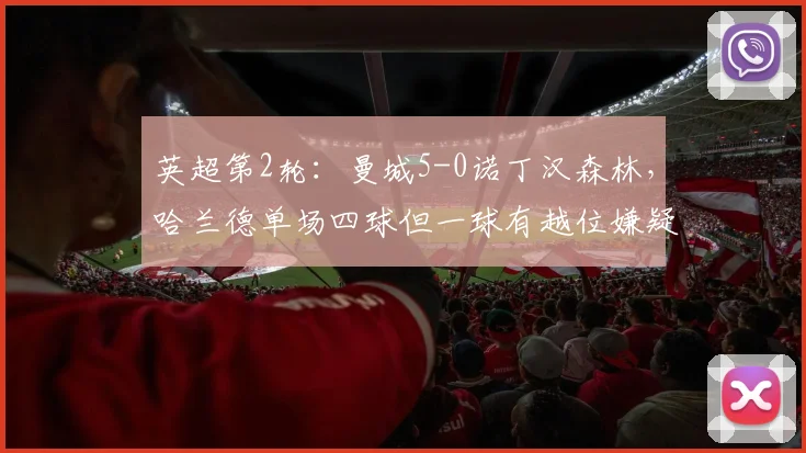 英超第2轮：曼城5-0诺丁汉森林，哈兰德单场四球但一球有越位嫌疑，VAR划线图曝光