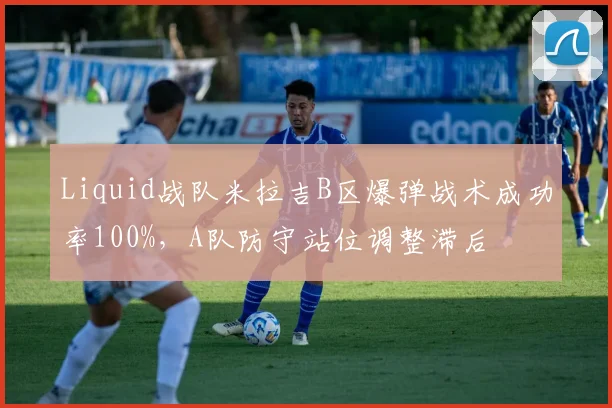 Liquid战队米拉吉B区爆弹战术成功率100%，A队防守站位调整滞后