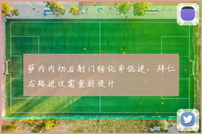 萨内内切后射门转化率低迷，拜仁右路进攻需重新设计